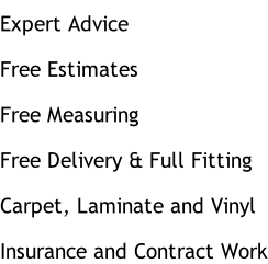 Expert Advice Free Estimates Free Measuring Free Delivery & Full Fitting Carpet, Laminate and Vinyl Insurance and Contract Work