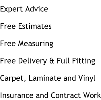 Expert Advice Free Estimates Free Measuring Free Delivery & Full Fitting Carpet, Laminate and Vinyl Insurance and Contract Work